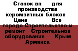 Станок вп 600 для производства керомзитных блоков › Цена ­ 40 000 - Все города Строительство и ремонт » Строительное оборудование   . Крым,Армянск